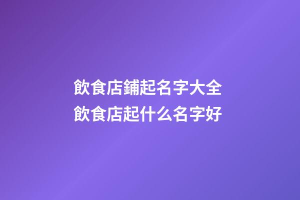 飲食店鋪起名字大全 飲食店起什么名字好-第1張-店鋪起名-玄機派